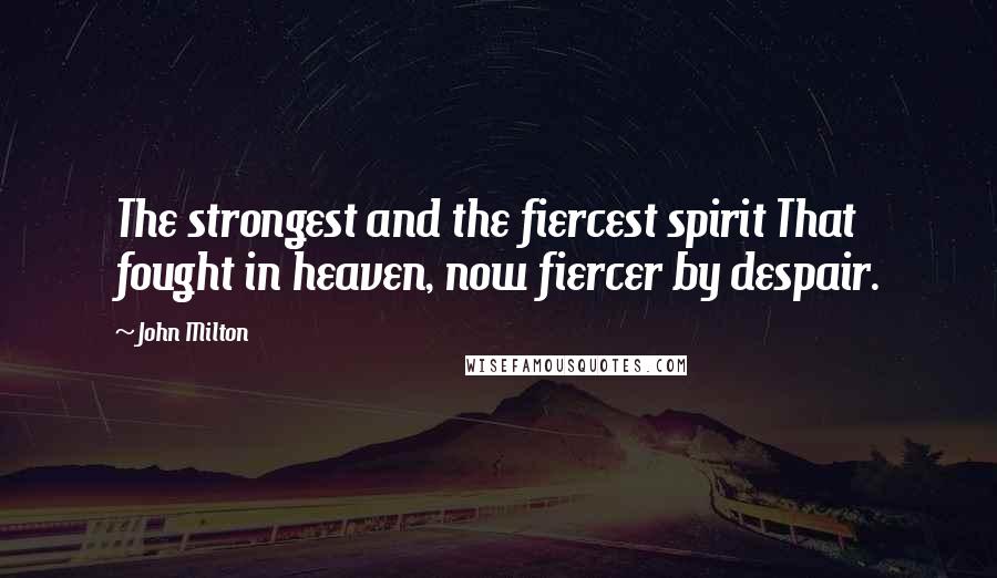 John Milton Quotes: The strongest and the fiercest spirit That fought in heaven, now fiercer by despair.