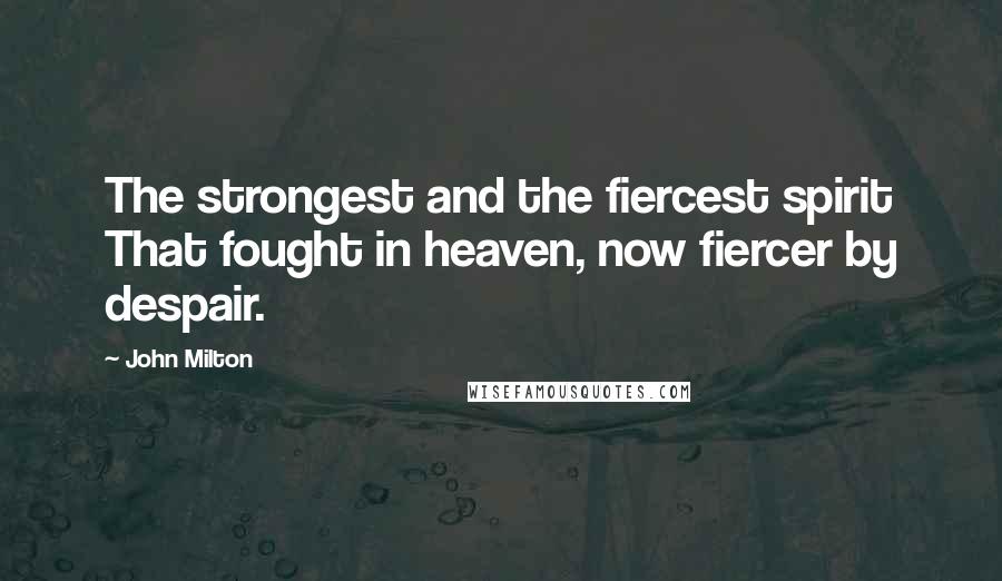 John Milton Quotes: The strongest and the fiercest spirit That fought in heaven, now fiercer by despair.