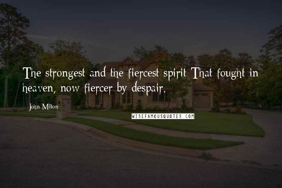 John Milton Quotes: The strongest and the fiercest spirit That fought in heaven, now fiercer by despair.