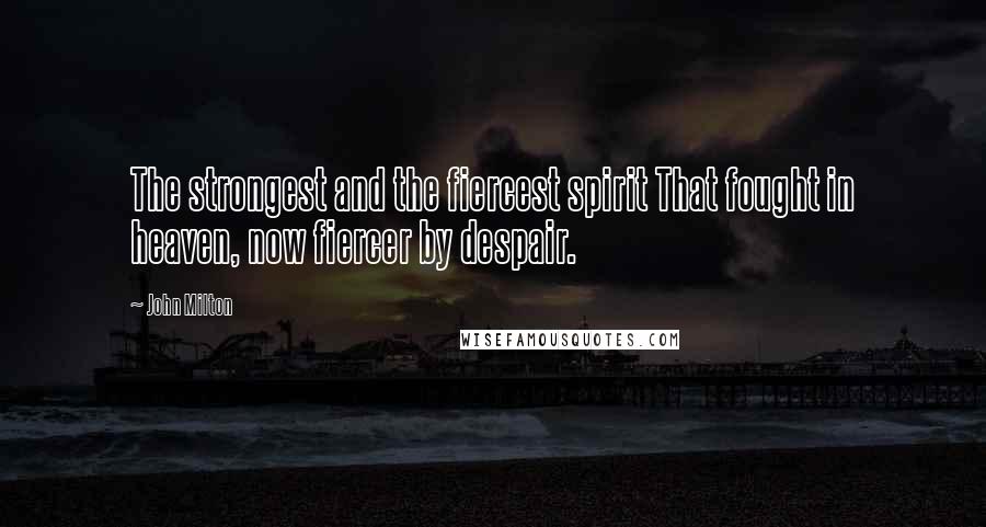 John Milton Quotes: The strongest and the fiercest spirit That fought in heaven, now fiercer by despair.