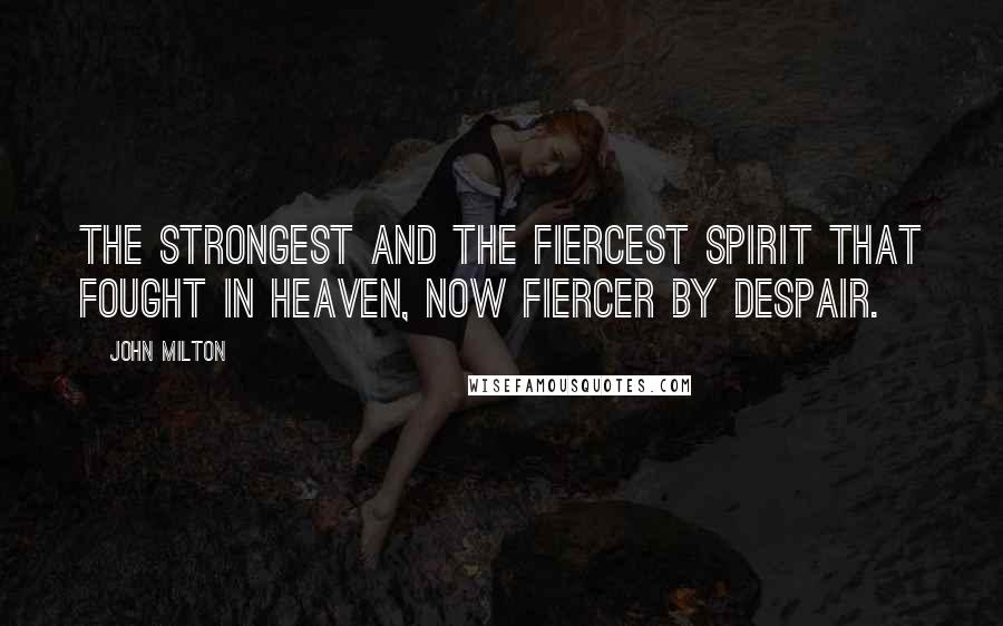 John Milton Quotes: The strongest and the fiercest spirit That fought in heaven, now fiercer by despair.