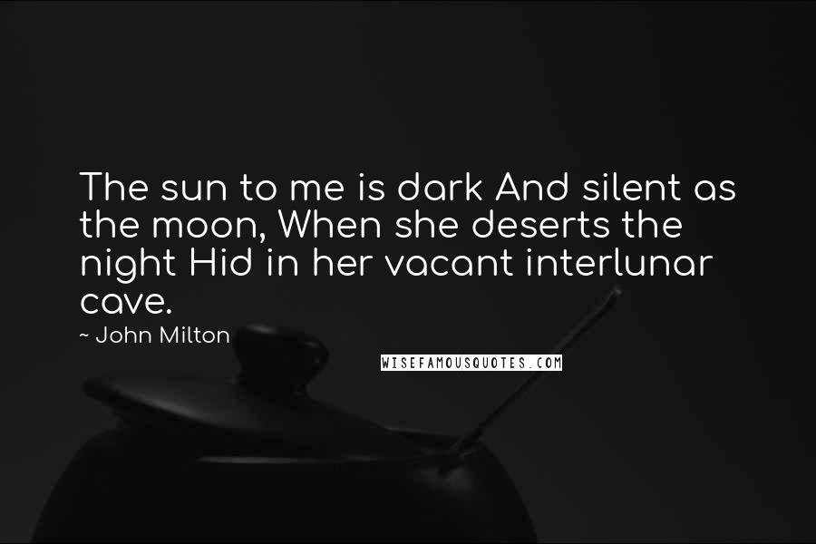 John Milton Quotes: The sun to me is dark And silent as the moon, When she deserts the night Hid in her vacant interlunar cave.