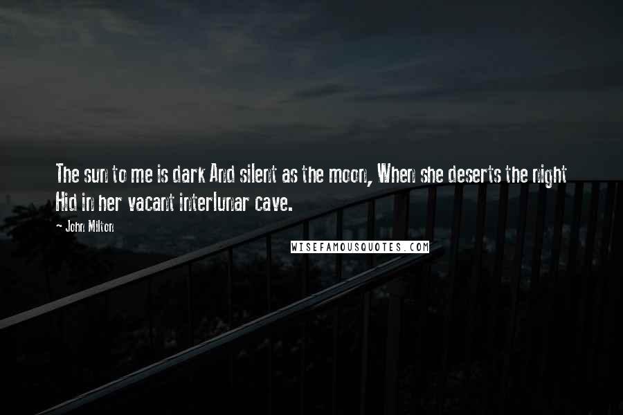 John Milton Quotes: The sun to me is dark And silent as the moon, When she deserts the night Hid in her vacant interlunar cave.