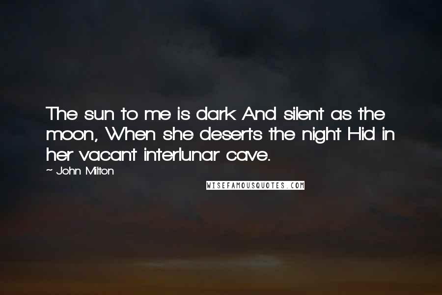 John Milton Quotes: The sun to me is dark And silent as the moon, When she deserts the night Hid in her vacant interlunar cave.