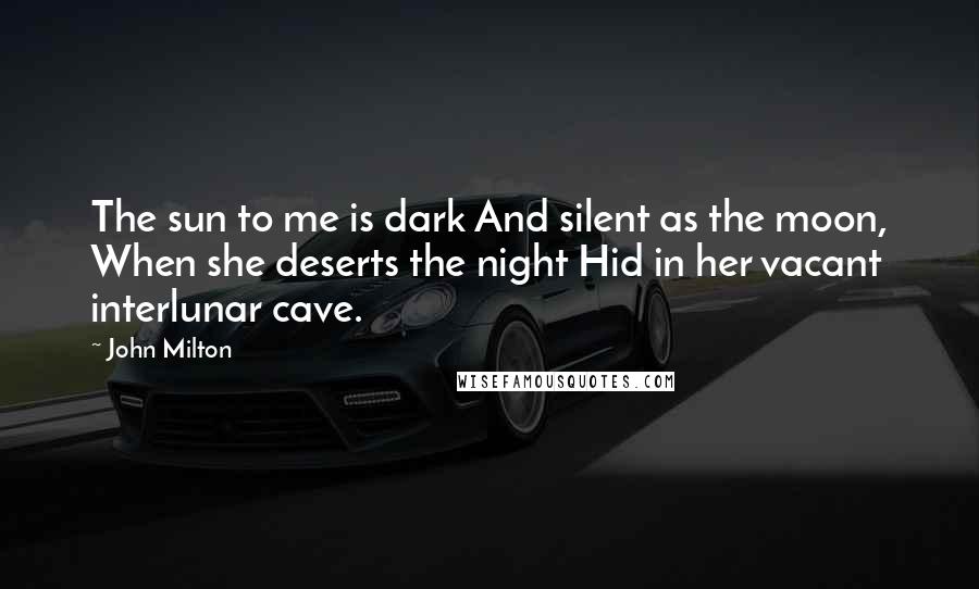 John Milton Quotes: The sun to me is dark And silent as the moon, When she deserts the night Hid in her vacant interlunar cave.