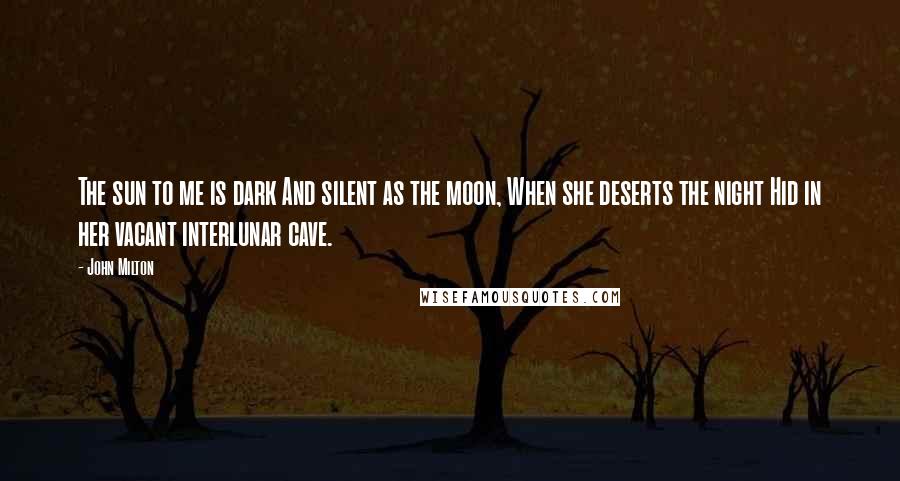 John Milton Quotes: The sun to me is dark And silent as the moon, When she deserts the night Hid in her vacant interlunar cave.