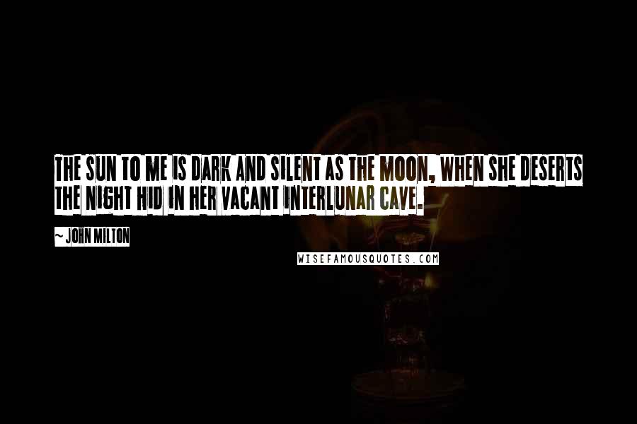 John Milton Quotes: The sun to me is dark And silent as the moon, When she deserts the night Hid in her vacant interlunar cave.