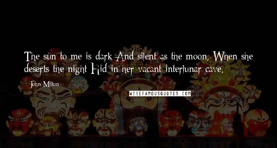 John Milton Quotes: The sun to me is dark And silent as the moon, When she deserts the night Hid in her vacant interlunar cave.