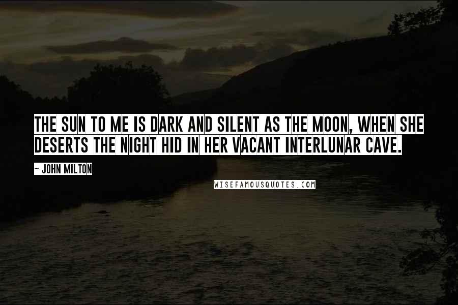 John Milton Quotes: The sun to me is dark And silent as the moon, When she deserts the night Hid in her vacant interlunar cave.