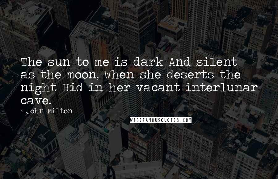 John Milton Quotes: The sun to me is dark And silent as the moon, When she deserts the night Hid in her vacant interlunar cave.