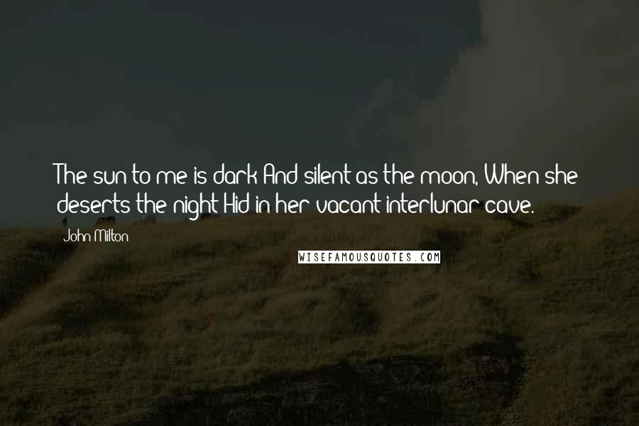 John Milton Quotes: The sun to me is dark And silent as the moon, When she deserts the night Hid in her vacant interlunar cave.