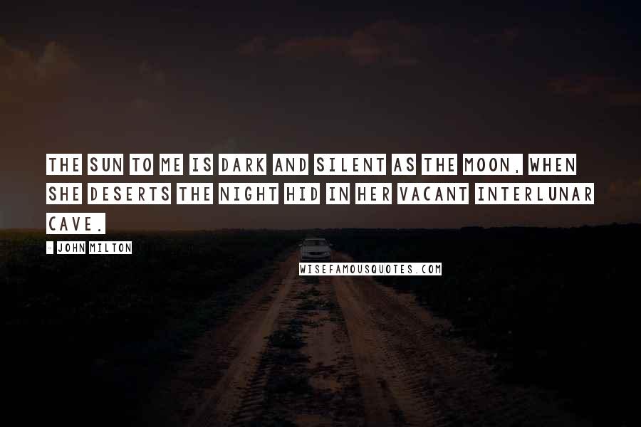 John Milton Quotes: The sun to me is dark And silent as the moon, When she deserts the night Hid in her vacant interlunar cave.