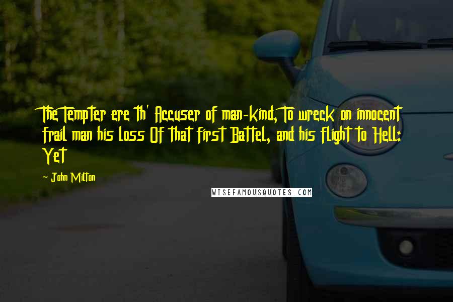 John Milton Quotes: The Tempter ere th' Accuser of man-kind, To wreck on innocent frail man his loss Of that first Battel, and his flight to Hell: Yet