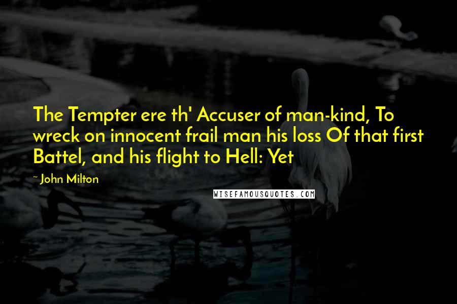 John Milton Quotes: The Tempter ere th' Accuser of man-kind, To wreck on innocent frail man his loss Of that first Battel, and his flight to Hell: Yet