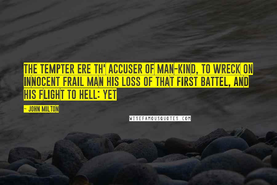 John Milton Quotes: The Tempter ere th' Accuser of man-kind, To wreck on innocent frail man his loss Of that first Battel, and his flight to Hell: Yet