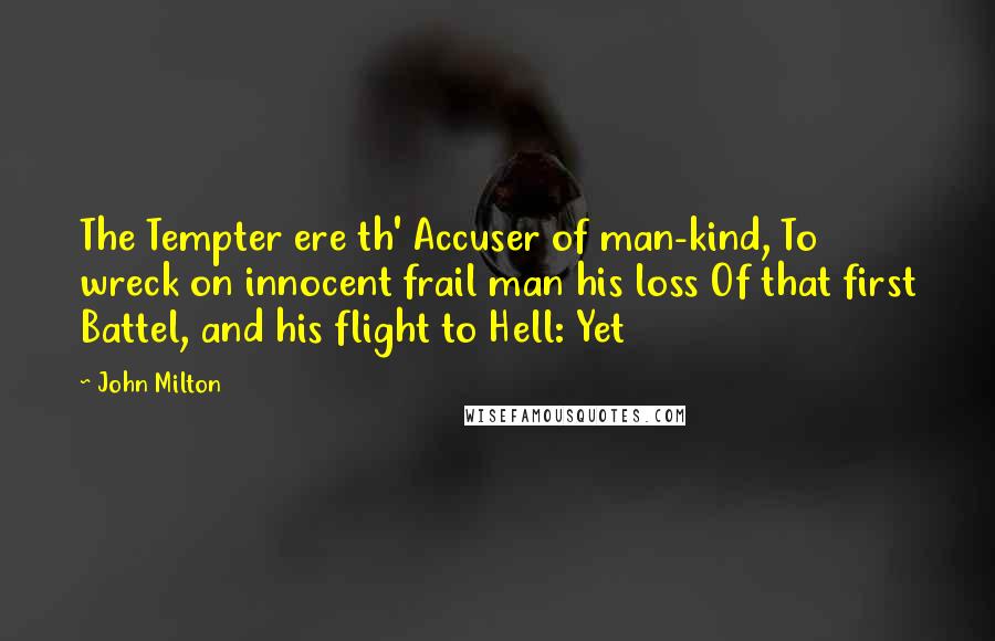 John Milton Quotes: The Tempter ere th' Accuser of man-kind, To wreck on innocent frail man his loss Of that first Battel, and his flight to Hell: Yet