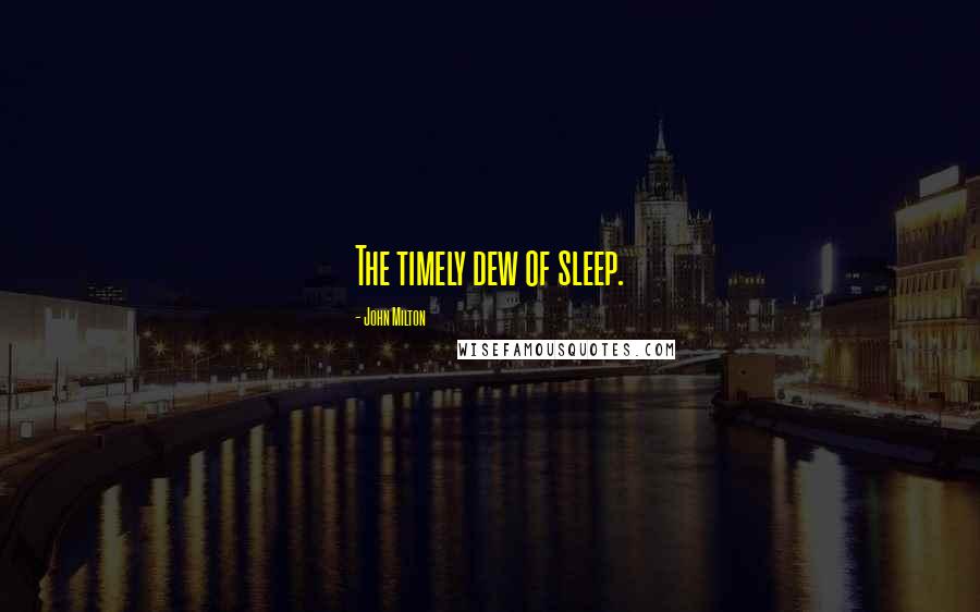 John Milton Quotes: The timely dew of sleep.