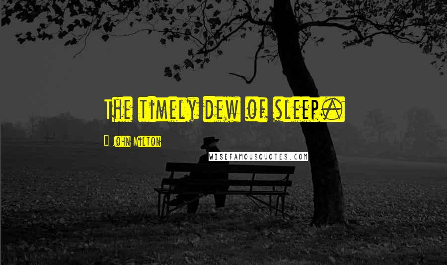 John Milton Quotes: The timely dew of sleep.