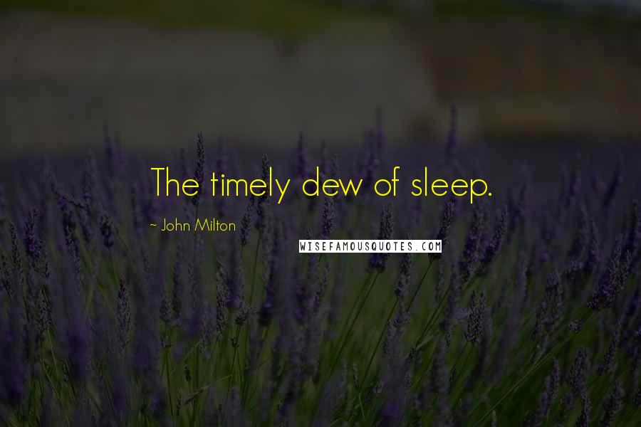 John Milton Quotes: The timely dew of sleep.