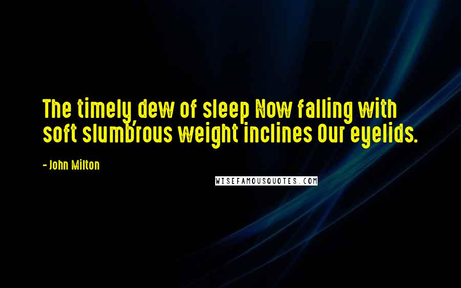 John Milton Quotes: The timely dew of sleep Now falling with soft slumb'rous weight inclines Our eyelids.