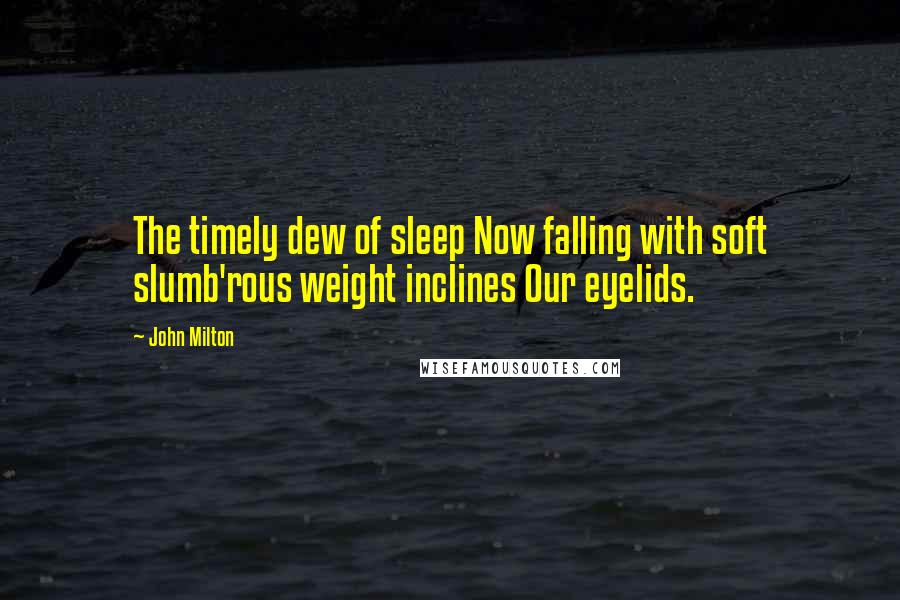 John Milton Quotes: The timely dew of sleep Now falling with soft slumb'rous weight inclines Our eyelids.