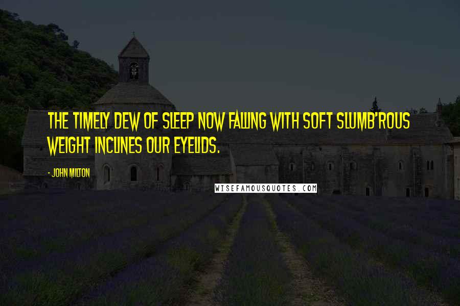 John Milton Quotes: The timely dew of sleep Now falling with soft slumb'rous weight inclines Our eyelids.