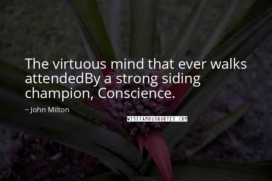 John Milton Quotes: The virtuous mind that ever walks attendedBy a strong siding champion, Conscience.