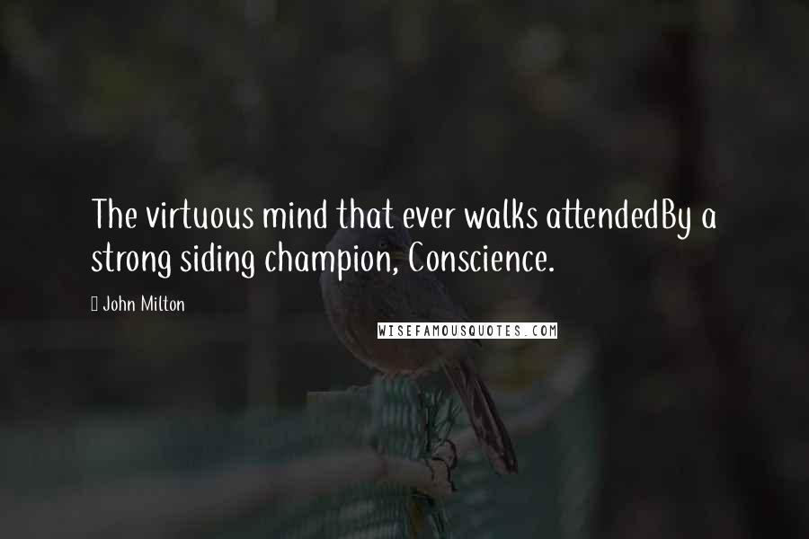 John Milton Quotes: The virtuous mind that ever walks attendedBy a strong siding champion, Conscience.