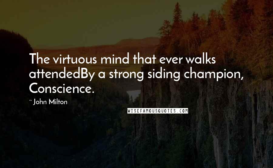 John Milton Quotes: The virtuous mind that ever walks attendedBy a strong siding champion, Conscience.