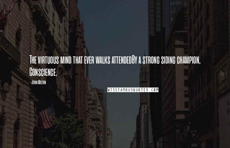 John Milton Quotes: The virtuous mind that ever walks attendedBy a strong siding champion, Conscience.