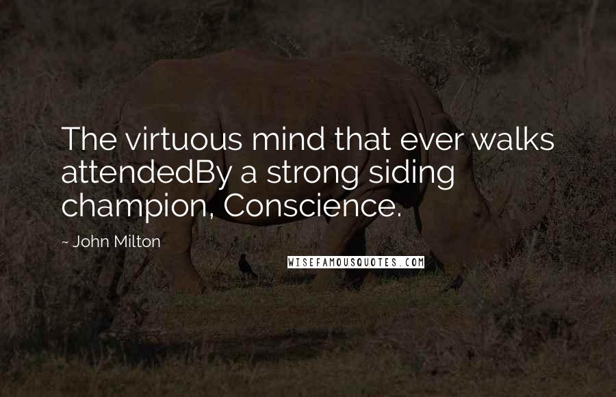 John Milton Quotes: The virtuous mind that ever walks attendedBy a strong siding champion, Conscience.