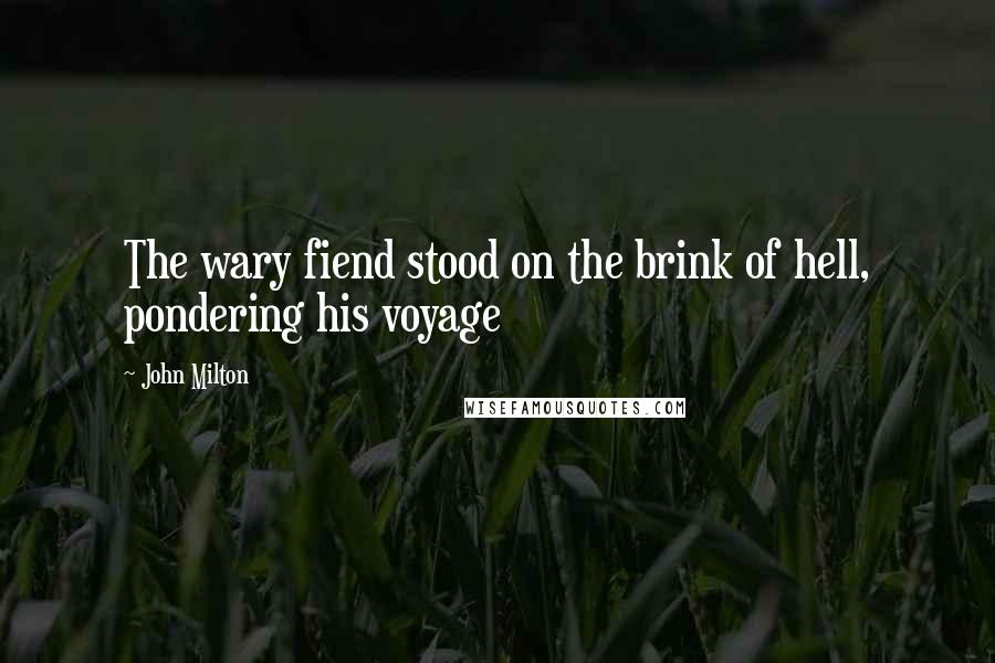 John Milton Quotes: The wary fiend stood on the brink of hell, pondering his voyage