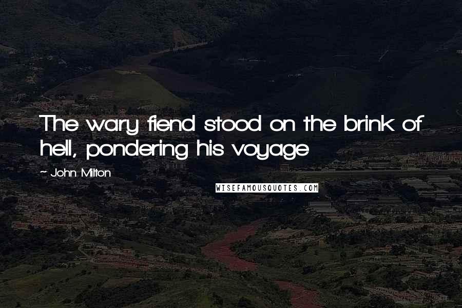 John Milton Quotes: The wary fiend stood on the brink of hell, pondering his voyage