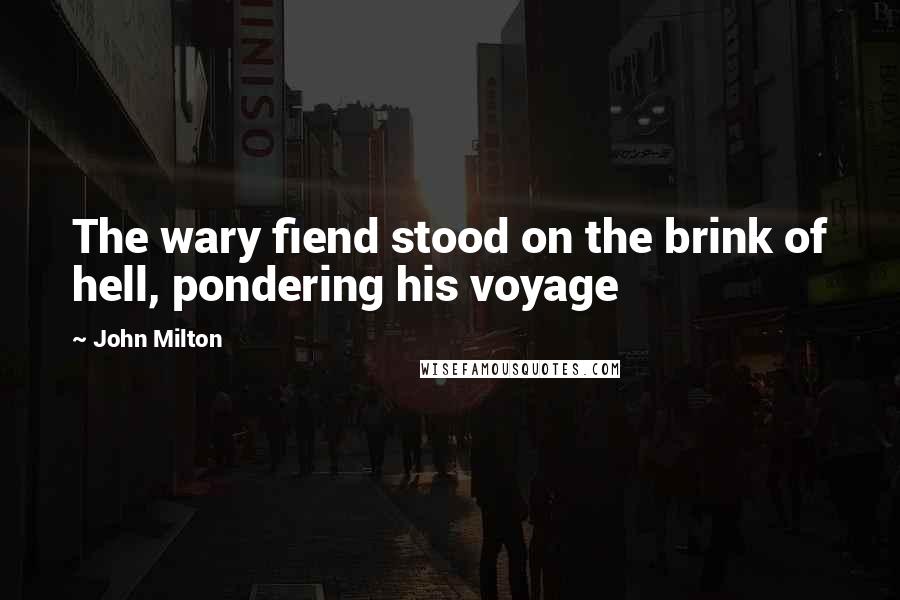 John Milton Quotes: The wary fiend stood on the brink of hell, pondering his voyage