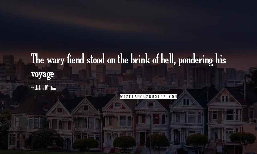 John Milton Quotes: The wary fiend stood on the brink of hell, pondering his voyage