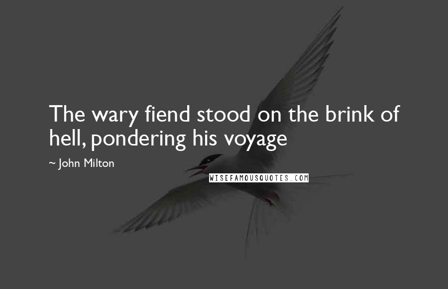 John Milton Quotes: The wary fiend stood on the brink of hell, pondering his voyage