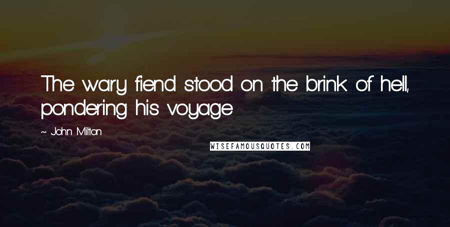 John Milton Quotes: The wary fiend stood on the brink of hell, pondering his voyage