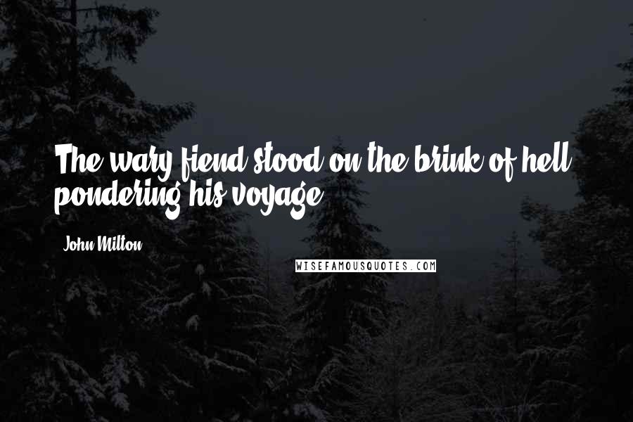 John Milton Quotes: The wary fiend stood on the brink of hell, pondering his voyage