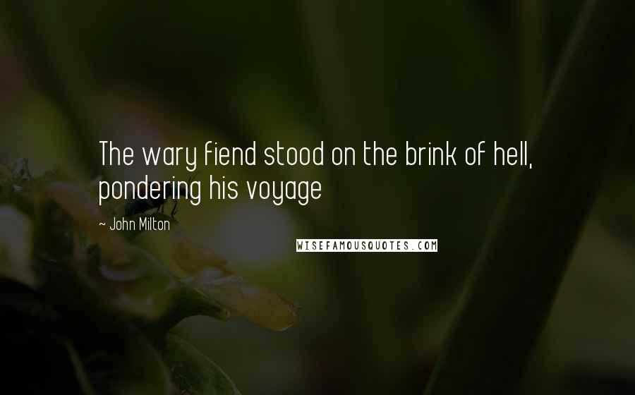 John Milton Quotes: The wary fiend stood on the brink of hell, pondering his voyage