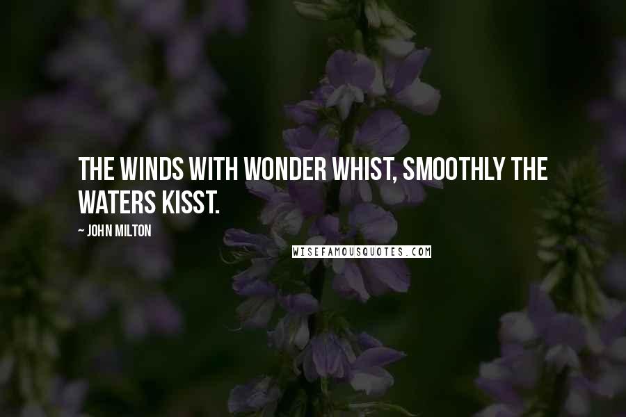 John Milton Quotes: The winds with wonder whist, Smoothly the waters kisst.