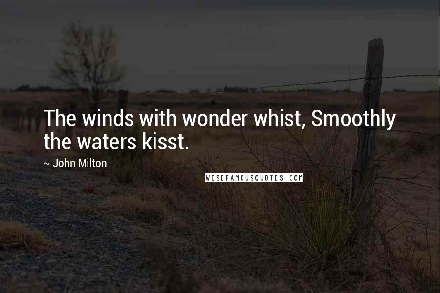 John Milton Quotes: The winds with wonder whist, Smoothly the waters kisst.