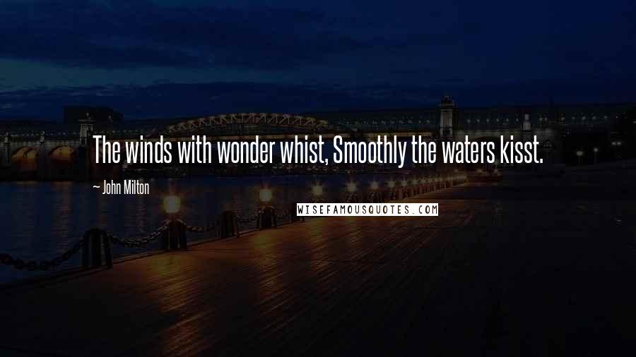 John Milton Quotes: The winds with wonder whist, Smoothly the waters kisst.