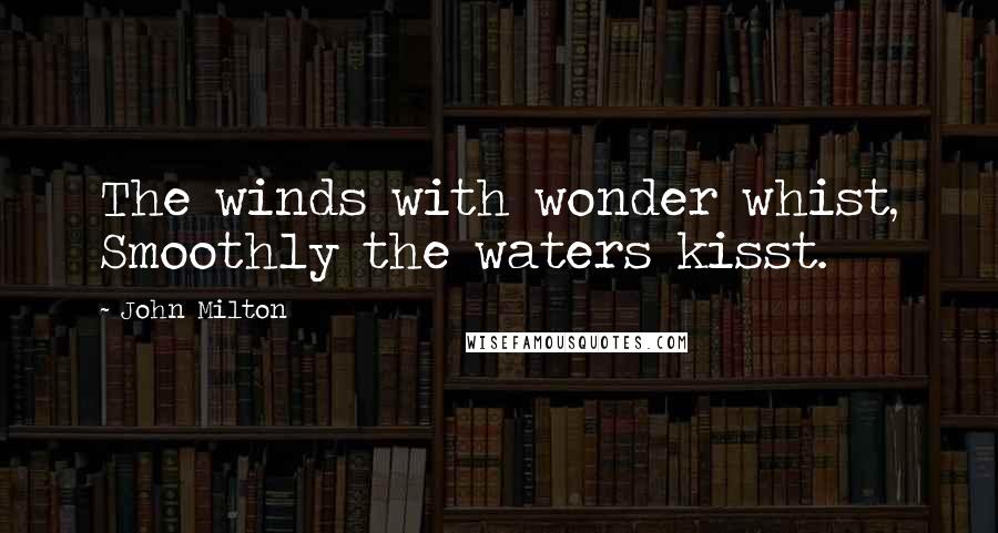 John Milton Quotes: The winds with wonder whist, Smoothly the waters kisst.