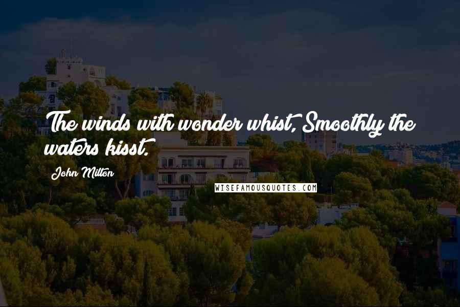 John Milton Quotes: The winds with wonder whist, Smoothly the waters kisst.