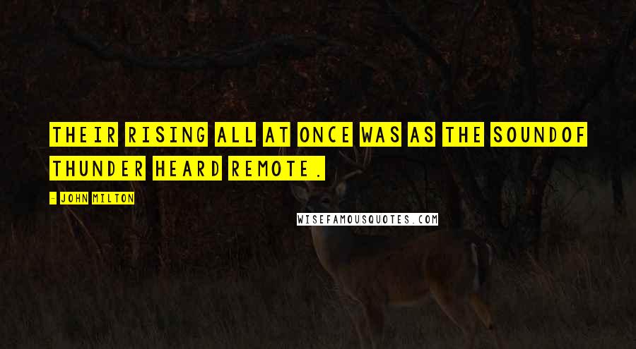 John Milton Quotes: Their rising all at once was as the soundOf thunder heard remote.
