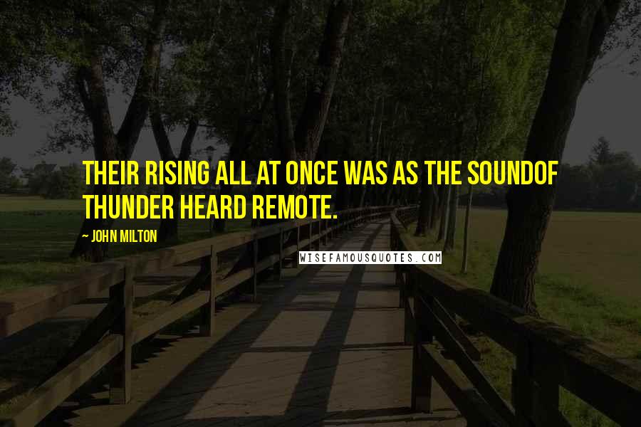 John Milton Quotes: Their rising all at once was as the soundOf thunder heard remote.