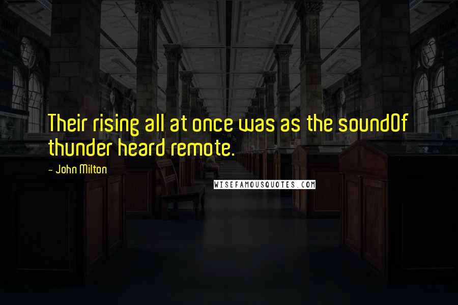 John Milton Quotes: Their rising all at once was as the soundOf thunder heard remote.
