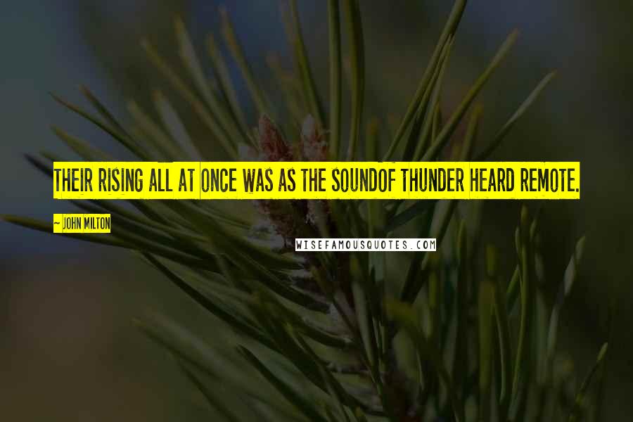 John Milton Quotes: Their rising all at once was as the soundOf thunder heard remote.