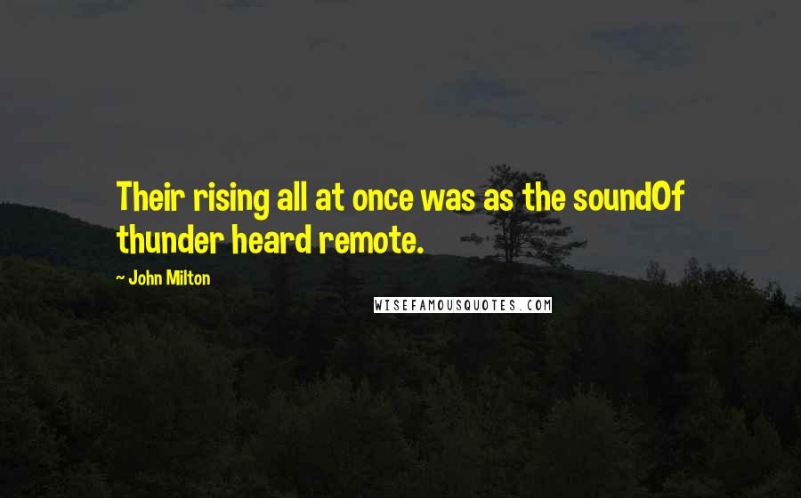 John Milton Quotes: Their rising all at once was as the soundOf thunder heard remote.