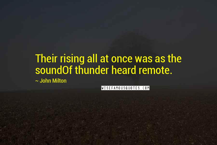 John Milton Quotes: Their rising all at once was as the soundOf thunder heard remote.